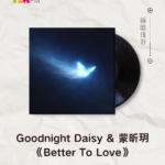 【新歌推荐】Goodnight Daisy & 蒙昕玥 / Better To Love